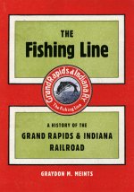 The Fishing Line: A History of the Grand Rapids & Indiana Railroad