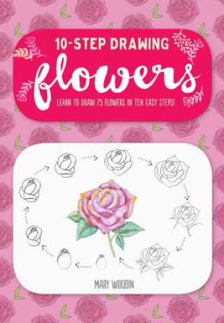 Ten-Step Drawing: Flowers: Learn to Draw 75 Flowers in Ten Easy Steps!