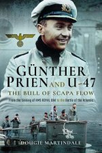 Gunther Prien and U-47: The Bull of Scapa Flow: From the Sinking of the HMS Royal Oak to the Battle of the Atlantic