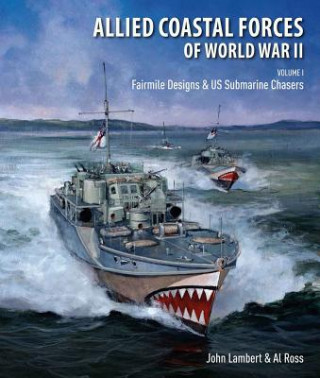 Allied Coastal Forces of World War II: Volume 1: Fairmile Designs and U.S. Submarine Chasers