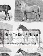 How To Buy A Horse: Instructions for the Choice or Rejection of a Horse from his Shape, Appearance, Action, Soundness or Defects