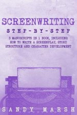 Screenwriting: Step-by-Step - 3 Manuscripts in 1 Book - Essential Screenwriting Format, Screenwriting Structure and Screenwriter Stor