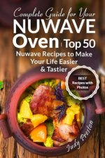 Complete Guide for your Nuwave Oven: Top 50 Nuwave Recipes to Make your Life Easier and Tastier