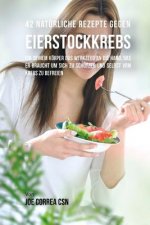 42 Natürliche Rezepte gegen Eierstockkrebs: Gib deinem Körper das Werkzeug an die Hand, das er braucht um sich zu schützen und selbst vom Krebs zu bef