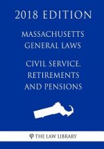 Massachusetts General Laws - Civil Service, Retirements and Pensions (2018 Edition)
