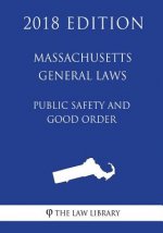 Massachusetts General Laws - Public Safety and Good Order (2018 Edition)