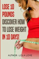 Lose 10 Pounds: Discover How To Lose Weight In 10 Days!