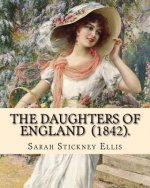 The Daughters of England (1842). By: Sarah Stickney Ellis: (Original Classics) Sarah Stickney Ellis, born Sarah Stickney (1799 - 16 June 1872), also k