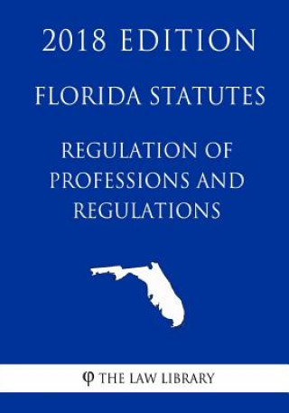 Florida Statutes - Regulation of Professions and Occupations (2018 Edition)