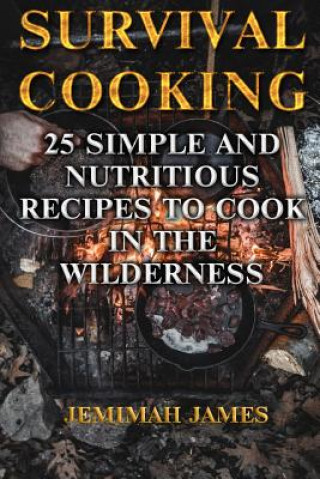 Survival Cooking: 25 Simple and Nutritious Recipes to Cook in The Wilderness