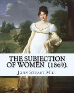 The Subjection of Women (1869). By: John Stuart Mill: The Subjection of Women is an essay published in 1869 by English philosopher, political economis