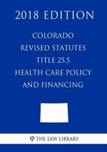 Colorado Revised Statutes - Title 25.5 - Health Care Policy and Financing (2018 Edition)