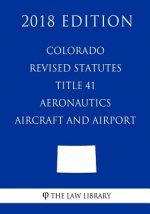 Colorado Revised Statutes - Title 41 - Aeronautics - Aircraft and Airports (2018 Edition)