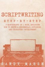 Scriptwriting: Step-by-Step - 3 Manuscripts in 1 Book - Essential Movie Scriptwriting, Screenplay Writing and Scriptwriter Tricks Any