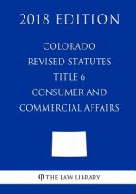 Colorado Revised Statutes - Title 6 - Consumer and Commercial Affairs (2018 Edition)
