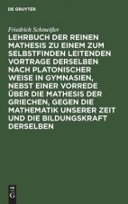 Lehrbuch Der Reinen Mathesis Zu Einem Zum Selbstfinden Leitenden Vortrage Derselben Nach Platonischer Weise in Gymnasien, Nebst Einer Vorrede UEber Di