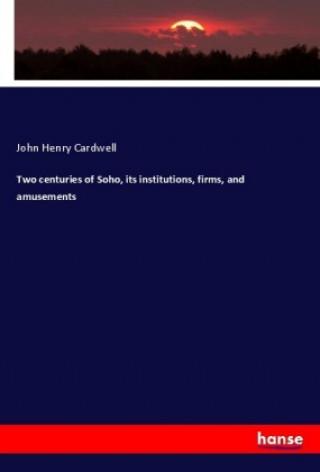 Two centuries of Soho, its institutions, firms, and amusements