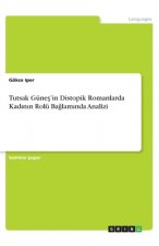 Tutsak Günes'in Distopik Romanlarda Kadinin Rolü Baglaminda Analizi