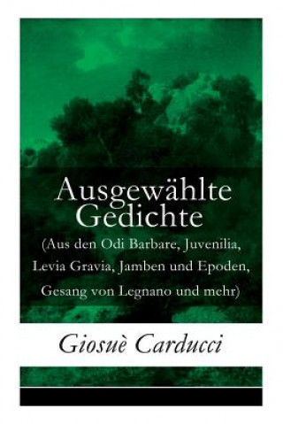 Ausgewahlte Gedichte (Aus den Odi Barbare, Juvenilia, Levia Gravia, Jamben und Epoden, Gesang von Legnano und mehr)