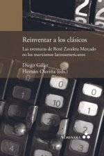 Reinventar a los clasicos. Las aventuras de Rene Zavaleta Mercado en los marxismos latinoamericanos