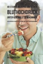 48 Starke Rezepte, um deinen Bluthochdruck unter Kontrolle zu bekommen: Eine natürliche Lösung zur Hypertonie ohne Tabletten und Medikamente