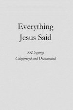 Everything Jesus Said: 552 Sayings Categorized and Documented