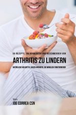 55 Rezepte, um Schmerzen und Beschwerden von Arthritis zu lindern: Natürliche Heilmittel gegen Arthritis, die wirklich funktionieren
