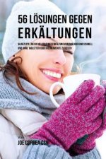 56 Lösungen gegen Erkältungen: 56 Rezepte, die dir helfen einer Erkältung vorzubeugen und schnell und ohne Tabletten oder Medikamente zu heilen