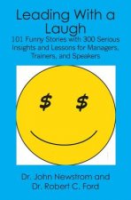 Leading With a Laugh: 101 Funny Stories with 300 Serious Insights and Lessons for Managers, Trainers, and Speakers