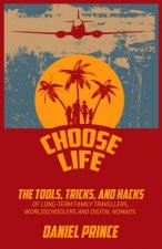 Choose Life: The Tools, Tricks, and Hacks of Long-Term Family Travellers, Worldschoolers and Digital Nomads