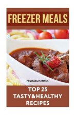 Freezer Meals: Top 25 Tasty&Healthy Recipes