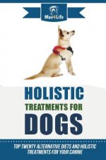 Holistic Treatments for Dogs: Top Twenty Alternative Diets and Holistic Treatments for Your Canine