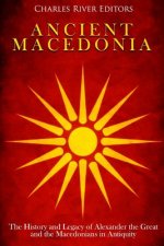 Ancient Macedonia: The History and Legacy of Alexander the Great and the Macedonians in Antiquity