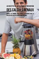 43 Recettes de Repas pour la Prévention des calculs rénaux: Mangez de mani?re intelligente et épargnez-vous la douleur des calculs rénaux pour toujour