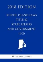 Rhode Island Laws - Title 42 - State Affairs and Government (1/2) (2018 Edition)