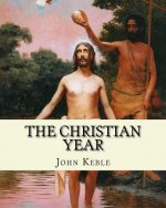 The Christian Year, By: John Keble: A series of poems for every day of the year for Christians written by John Keble .