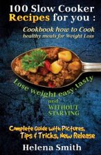100 Slow Cooker Recipes for You: Cookbook How to Cook Healthy Meals for Weight Loss: Complete Guide with Pictures, Tips and Tricks, New Release (Lose