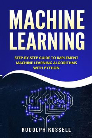 Machine Learning: Step-By-Step Guide to Implement Machine Learning Algorithms with Python