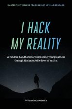 I Hack My Reality: A Modern Handbook For Unleashing Your Greatness Through The Immutable Laws of Consciousness