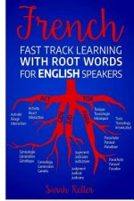 French Fast Track Learning with Root Words for English Speakers: Boost your French vocabulary with Latin and Greek Roots! Learn one root and you'll le