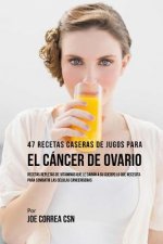 47 Recetas Caseras de Jugos Para el Cáncer de Ovario: Recetas Repletas de Vitaminas Que Le Darán a su Cuerpo Lo Que Necesita Para Combatir las Células