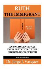 Ruth The Immigrant: Un Unconventional Interpretation of the Biblical Book of Ruth