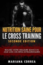 NUTRITION SAINE POUR Le CROSS TRAINING SECONDE EDITION: REALISEZ VOTRE MEILLEURE SEANCE Du JOUR AVEC CES REPAS EXTRAORDINAIRES