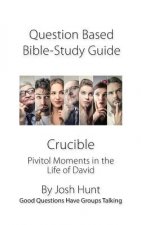 Discussion-based Bible Study Guide -- Crucible: Pivitol Moments in the Life of David