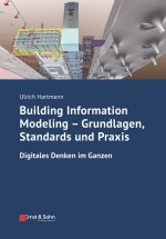 Building Information Modeling - Grundlagen, Standards, Praxis Digitales Denken im Ganzen