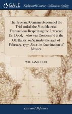 True and Genuine Account of the Trial and All the Most Material Transactions Respecting the Reverend Dr. Dodd, .. Who Was Condemn'd at the Old Bailey,