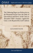 Following Papers Are Referred to in the Memorials for His Grace the Duke of Queensberry and Dover, in the Cause at Alexander Telfer's Instance, Agains