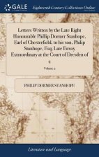Letters Written by the Late Right Honourable Phillip Dormer Stanhope, Earl of Chesterfield, to his son, Philip Stanhope, Esq; Late Envoy Extraordinary
