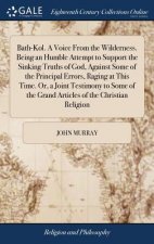 Bath-Kol. A Voice From the Wilderness. Being an Humble Attempt to Support the Sinking Truths of God, Against Some of the Principal Errors, Raging at T