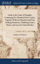 Guide to the Game of Draughts. Containing Five Hundred Select Games, Together with One Hundred and Forty Striking Situations, Exhibiting Games Drawn,
